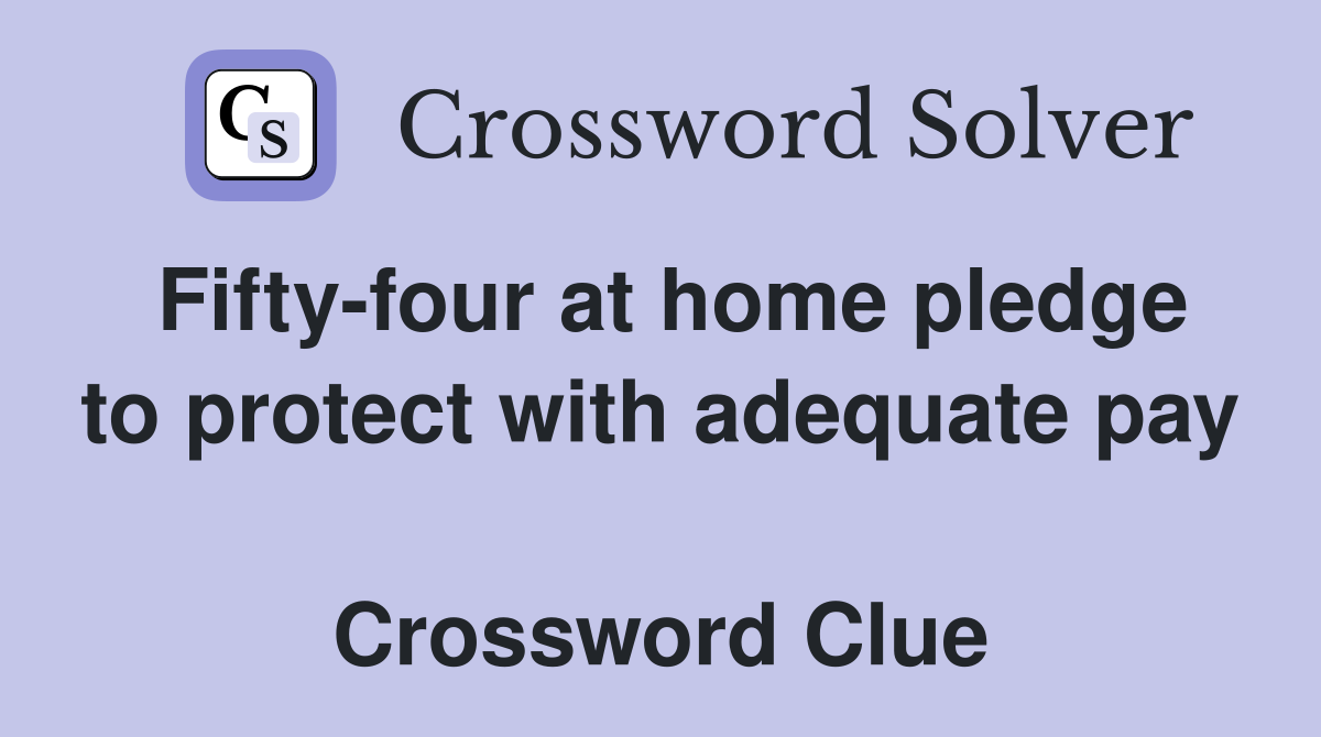 Fifty-four at home pledge to protect with adequate pay  Crossword Clue