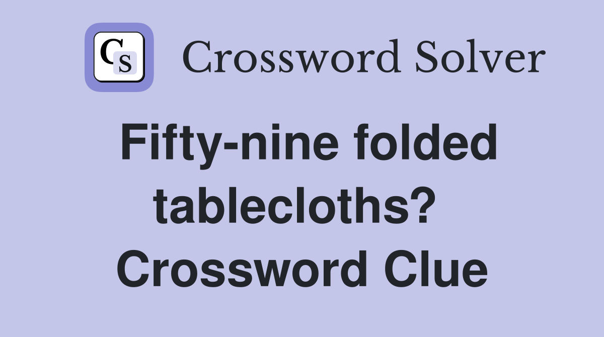 Fifty-nine folded tablecloths?  Crossword Clue