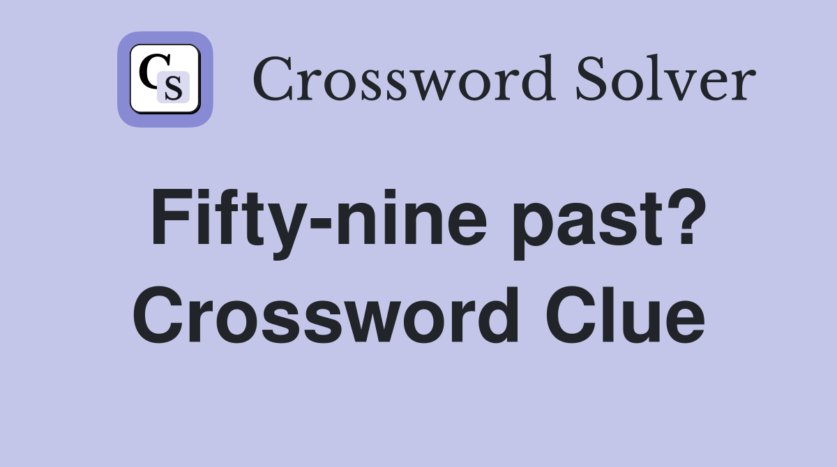 Fifty-nine past? Crossword Clue
