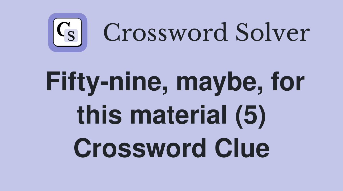 Fifty-nine, maybe, for this material (5) Crossword Clue