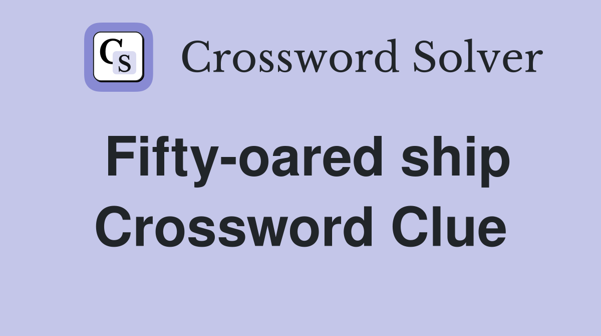 Fifty-oared ship Crossword Clue