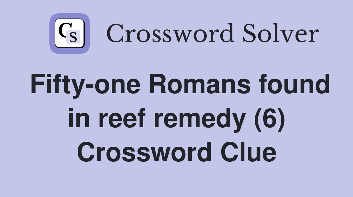 Fifty-one Romans found in reef remedy (6) Crossword Clue