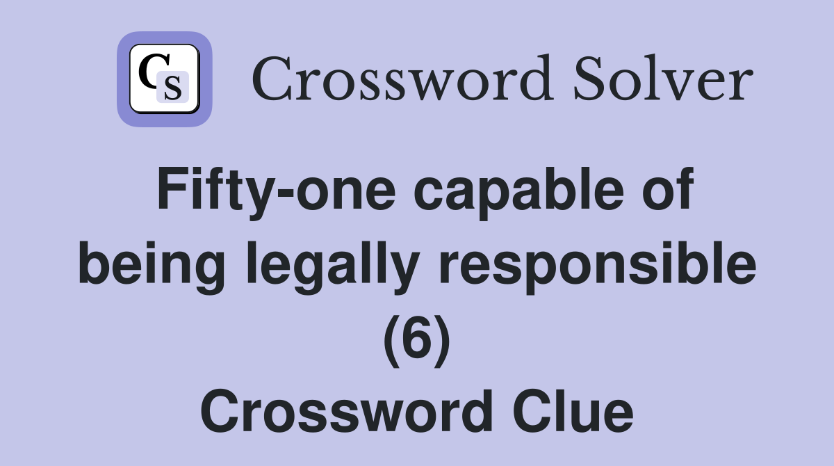 Fifty-one capable of being legally responsible (6) Crossword Clue