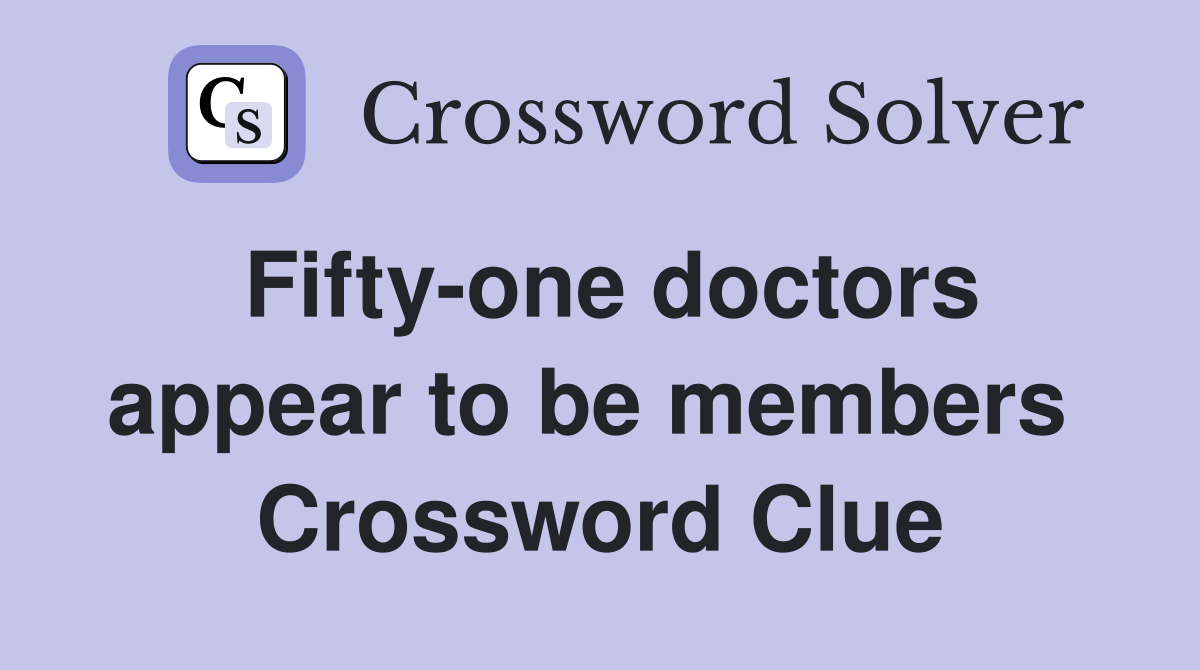 Fifty-one doctors appear to be members  Crossword Clue