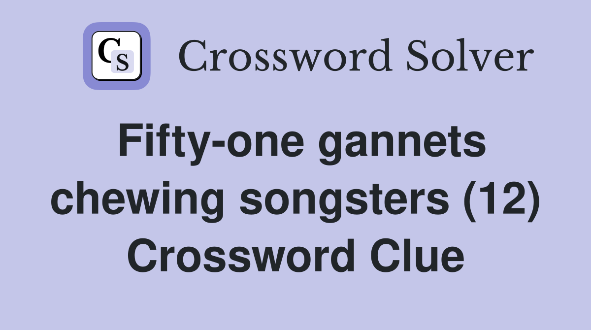 Fifty-one gannets chewing songsters (12) Crossword Clue