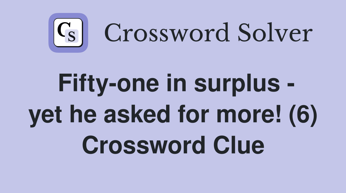 Fifty-one in surplus - yet he asked for more! (6) Crossword Clue