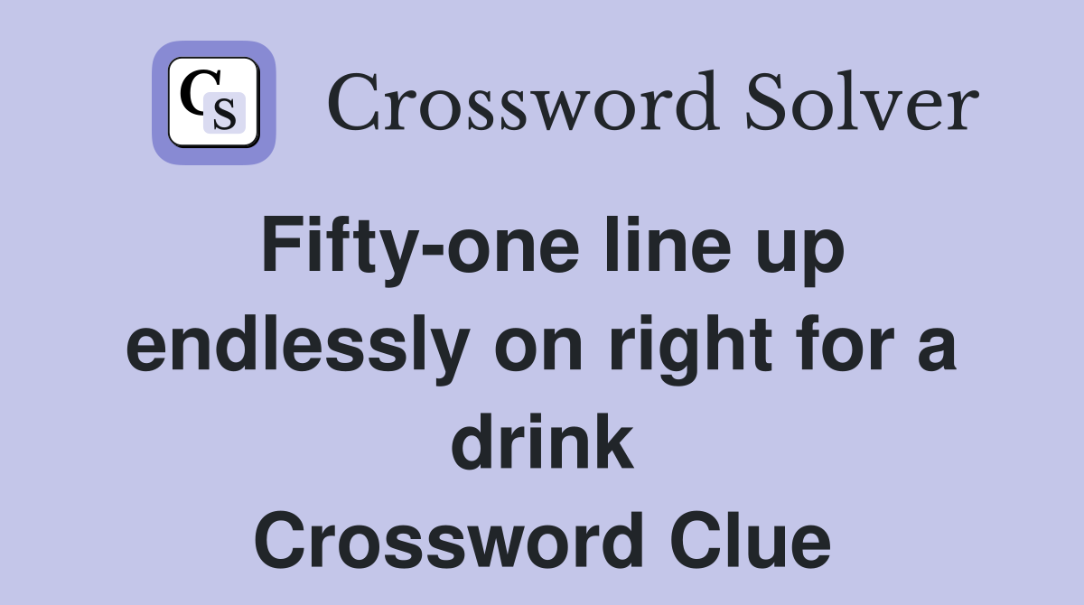 Fifty-one line up endlessly on right for a drink Crossword Clue