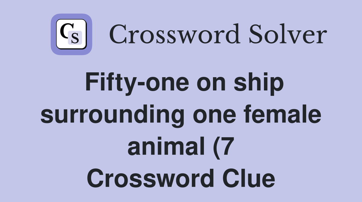 Fifty one on ship surrounding one female animal (7) Crossword Clue Fifty one on ship surrounding one female animal (7) Crossword Clue
