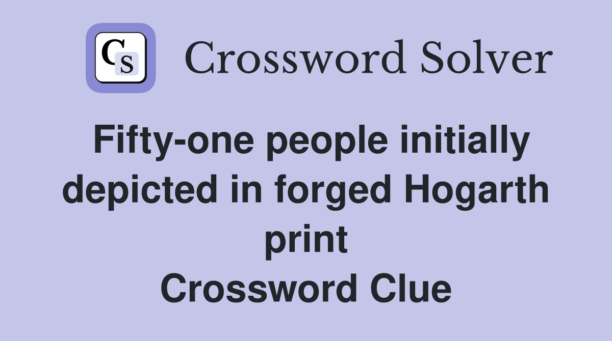 Fifty-one people initially depicted in forged Hogarth print Crossword Clue