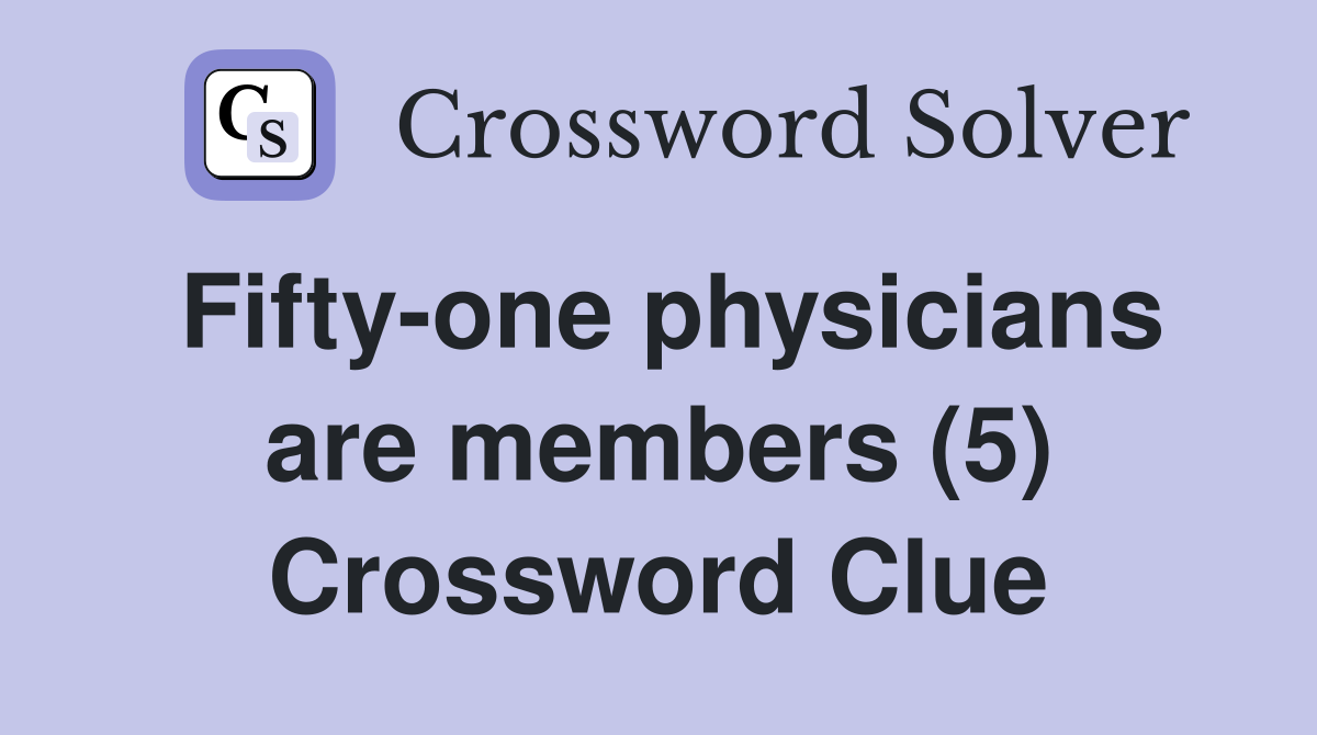 Fifty-one physicians are members (5) Crossword Clue