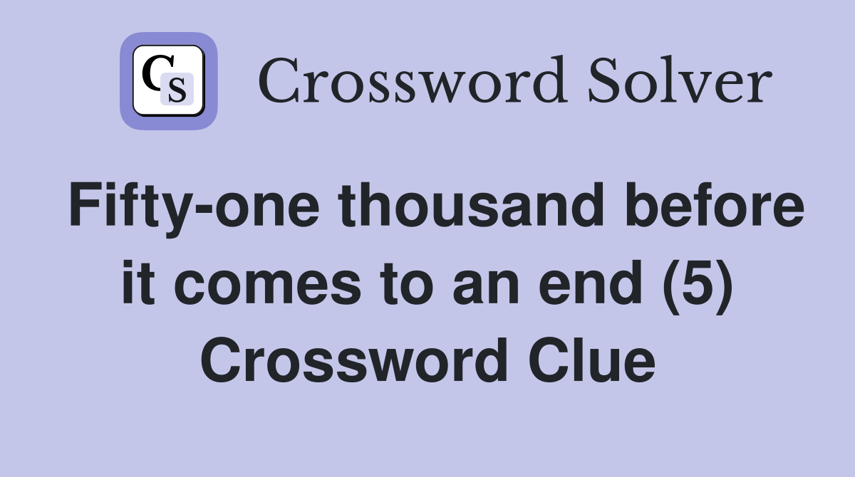 Fifty-one thousand before it comes to an end (5) Crossword Clue