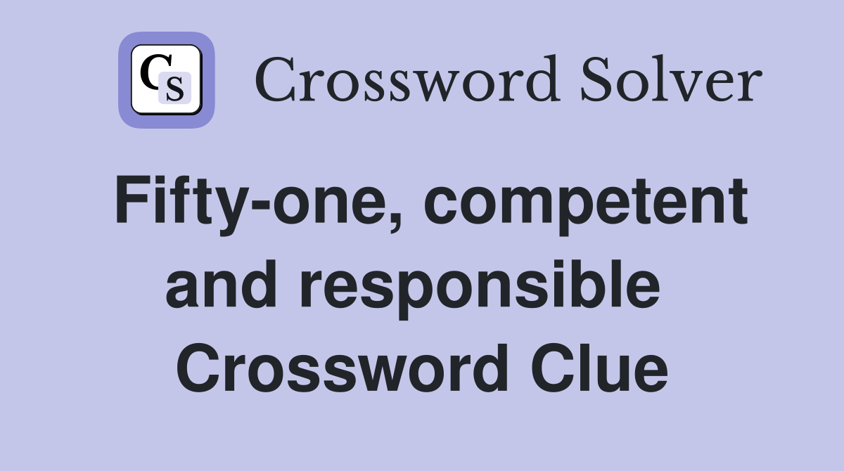 Fifty-one, competent and responsible  Crossword Clue