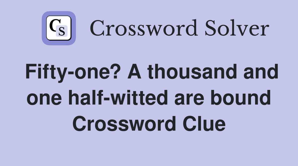 Fifty-one? A thousand and one half-witted are bound Crossword Clue