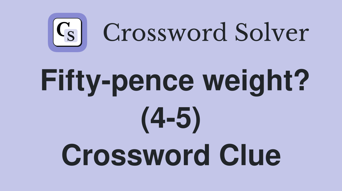 Fifty-pence weight? (4-5) Crossword Clue
