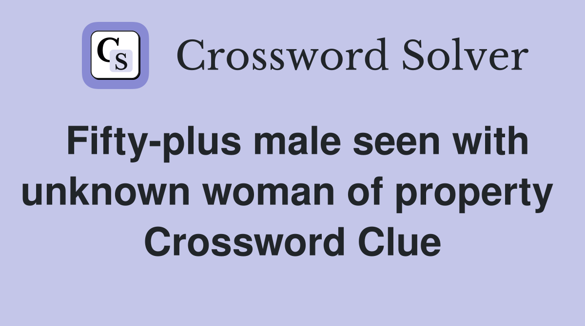 Fifty-plus male seen with unknown woman of property  Crossword Clue