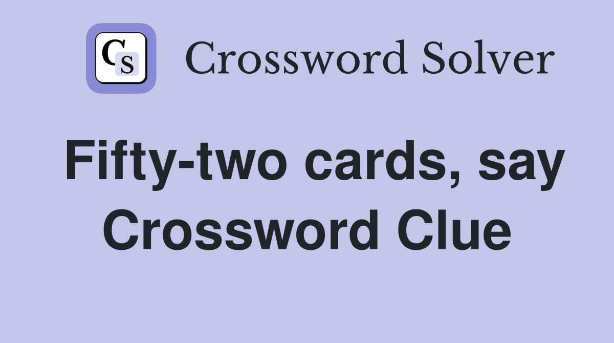 Fifty-two cards, say Crossword Clue