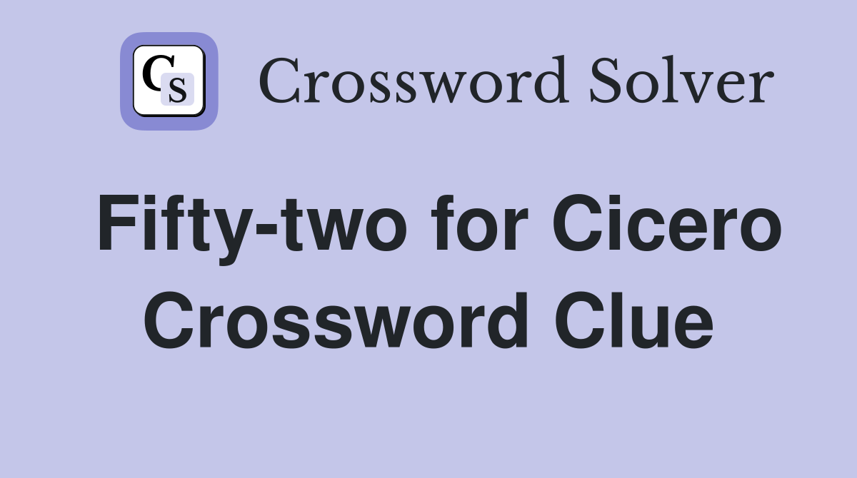 Fifty-two for Cicero Crossword Clue