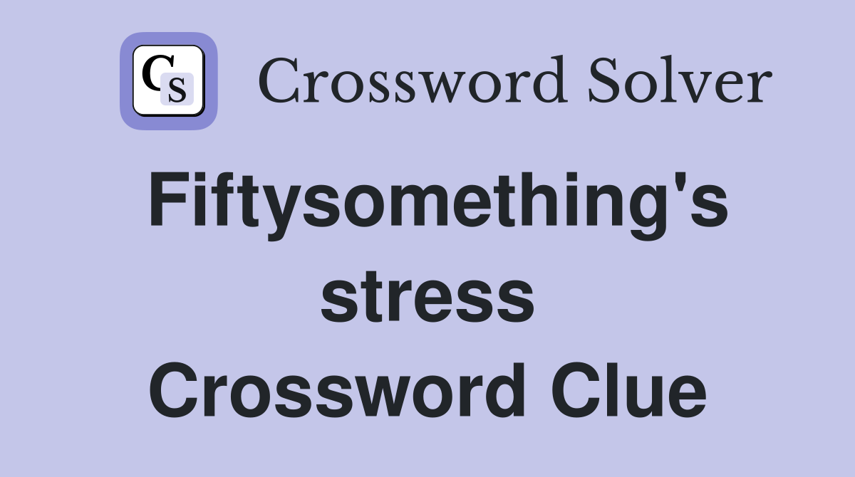 Fiftysomething's stress Crossword Clue