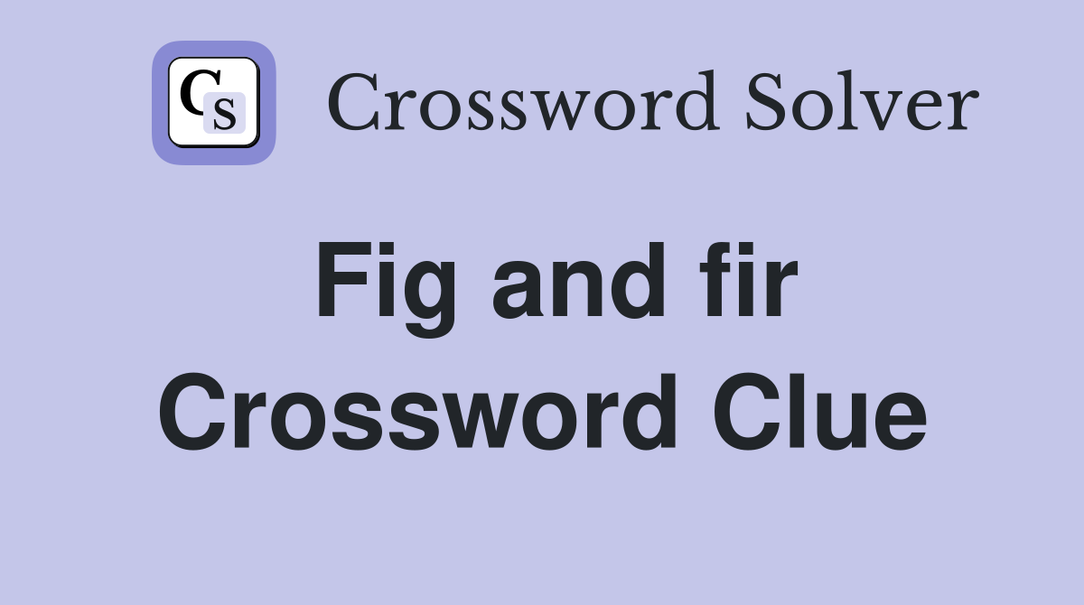 Fig and fir Crossword Clue