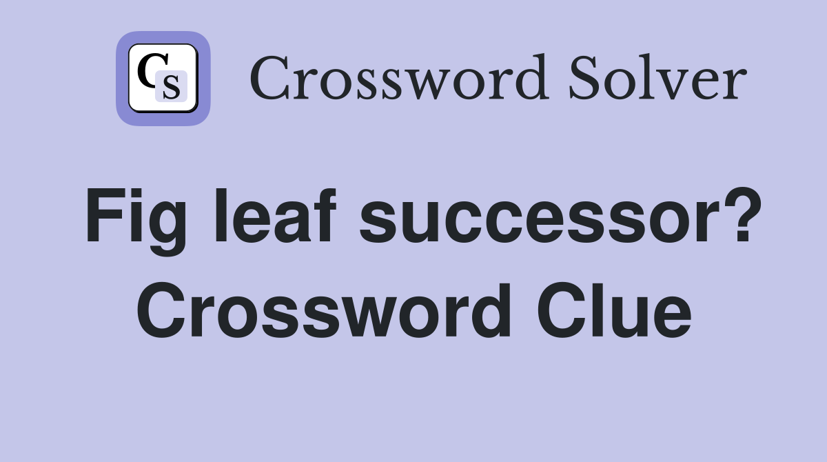 Fig leaf successor? Crossword Clue