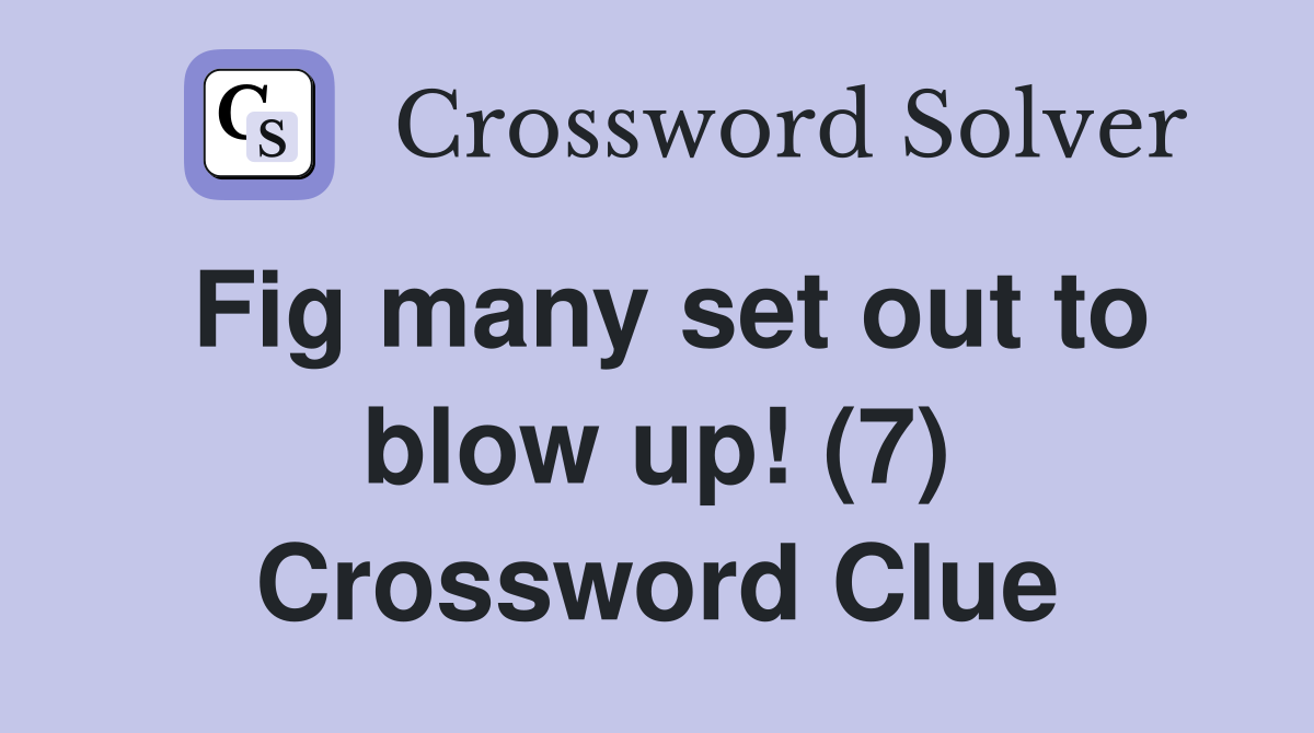 Fig many set out to blow up! (7) Crossword Clue