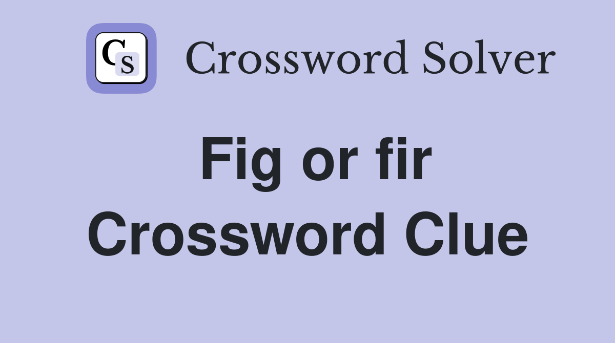 Fig or fir Crossword Clue