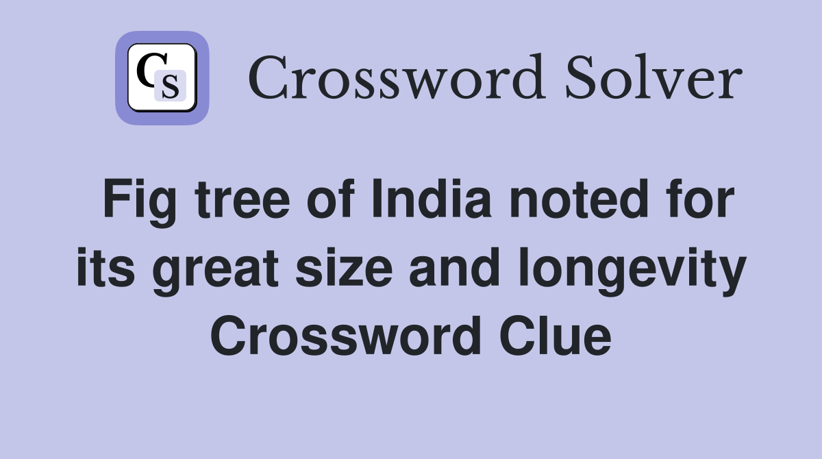 Fig tree of India noted for its great size and longevity Crossword Clue