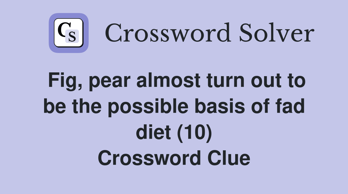 Fig, pear almost turn out to be the possible basis of fad diet (10) Crossword Clue