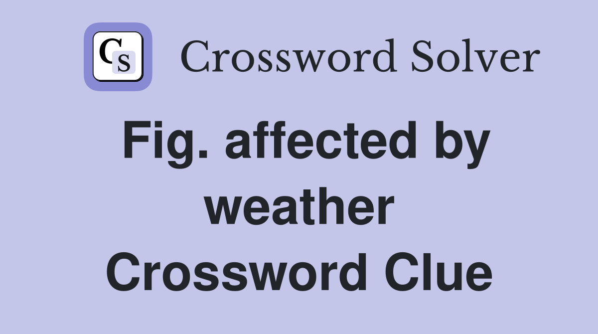 Fig. affected by weather Crossword Clue