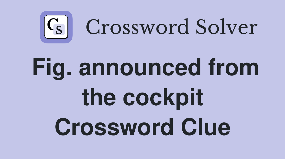 Fig. announced from the cockpit Crossword Clue