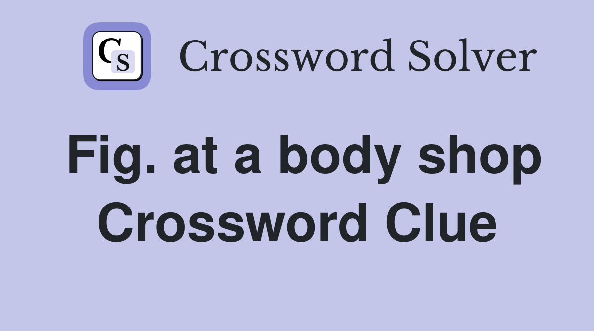 Fig. at a body shop Crossword Clue