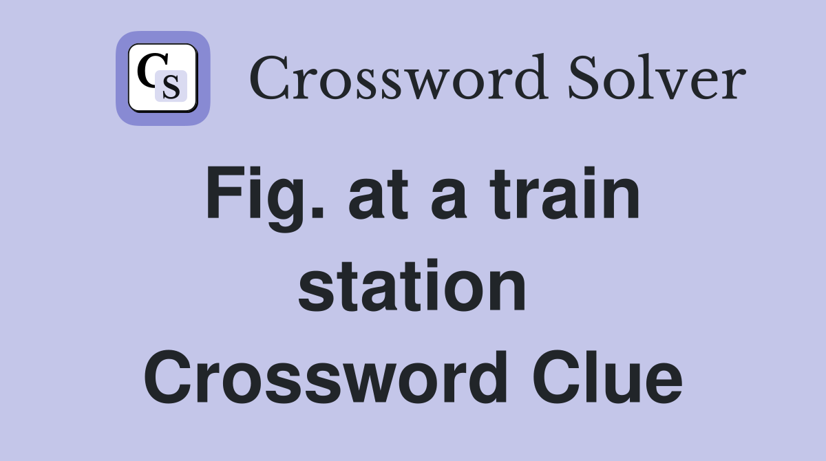Fig. at a train station Crossword Clue