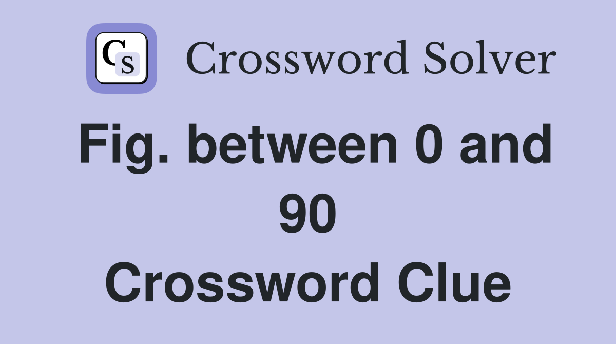 Fig. between 0 and 90 Crossword Clue