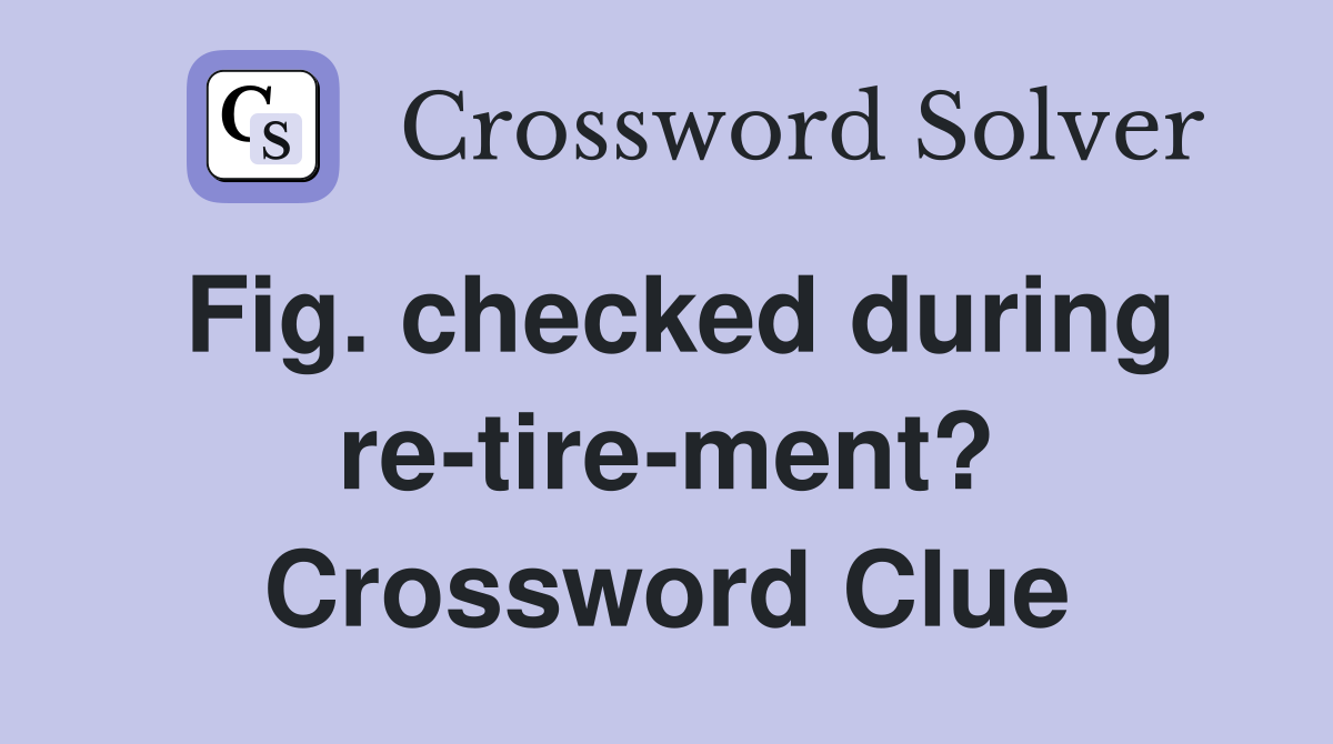 Fig. checked during re-tire-ment? Crossword Clue