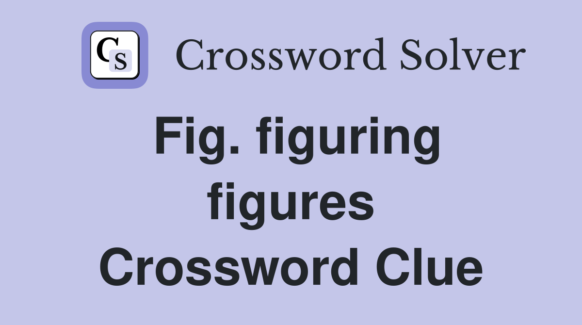 Fig. figuring figures Crossword Clue