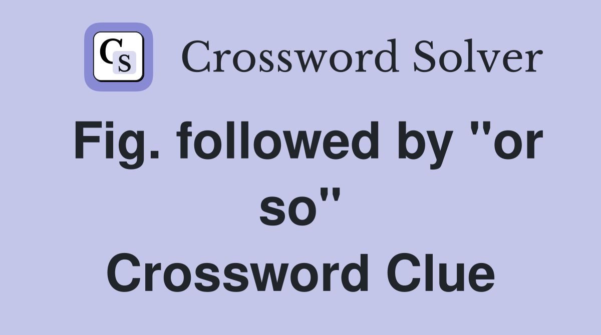 Fig. followed by "or so" Crossword Clue