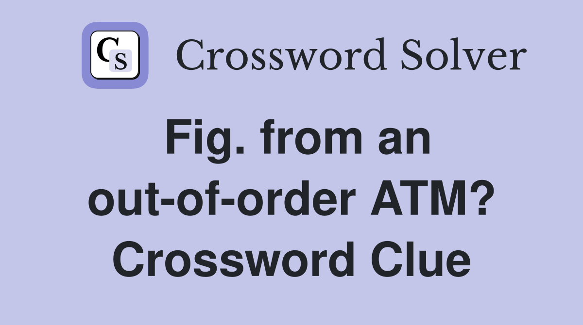 Fig. from an out-of-order ATM? Crossword Clue