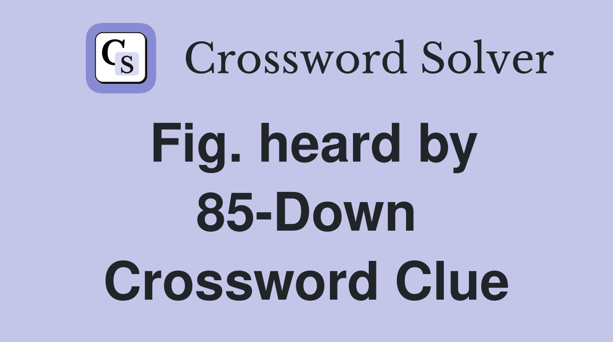 Fig. heard by 85-Down Crossword Clue