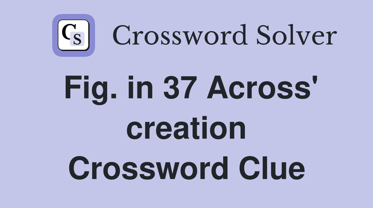 Fig. in 37 Across' creation Crossword Clue