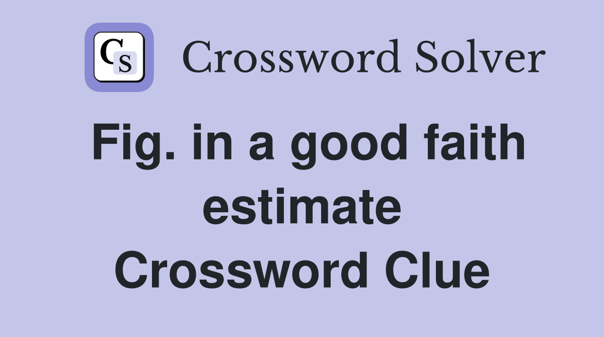 Fig. in a good faith estimate Crossword Clue