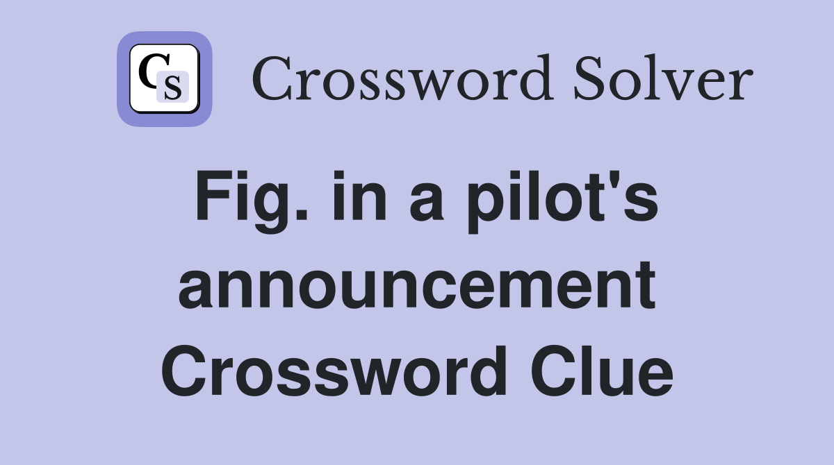 Fig. in a pilot's announcement Crossword Clue