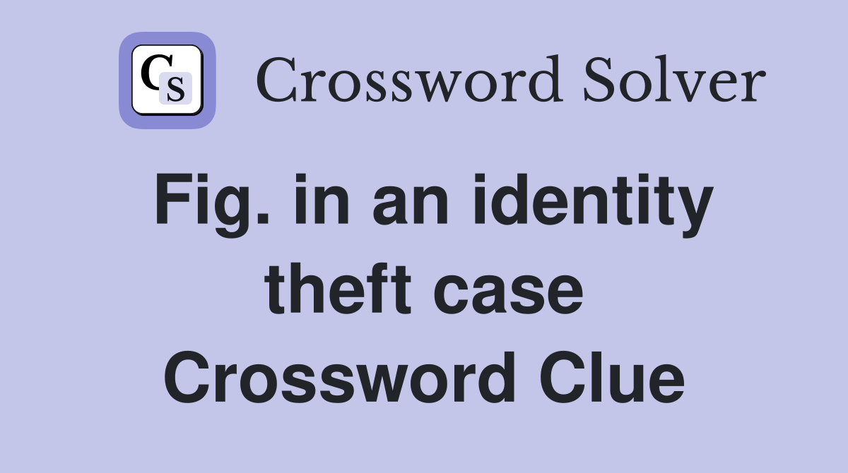 Fig. in an identity theft case Crossword Clue