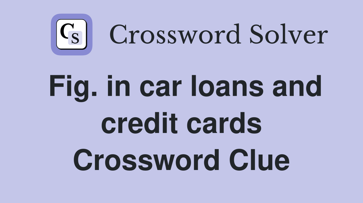 Fig. in car loans and credit cards Crossword Clue