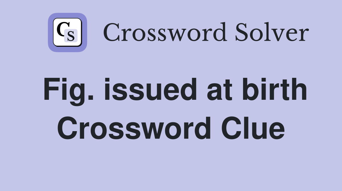 Fig. issued at birth Crossword Clue