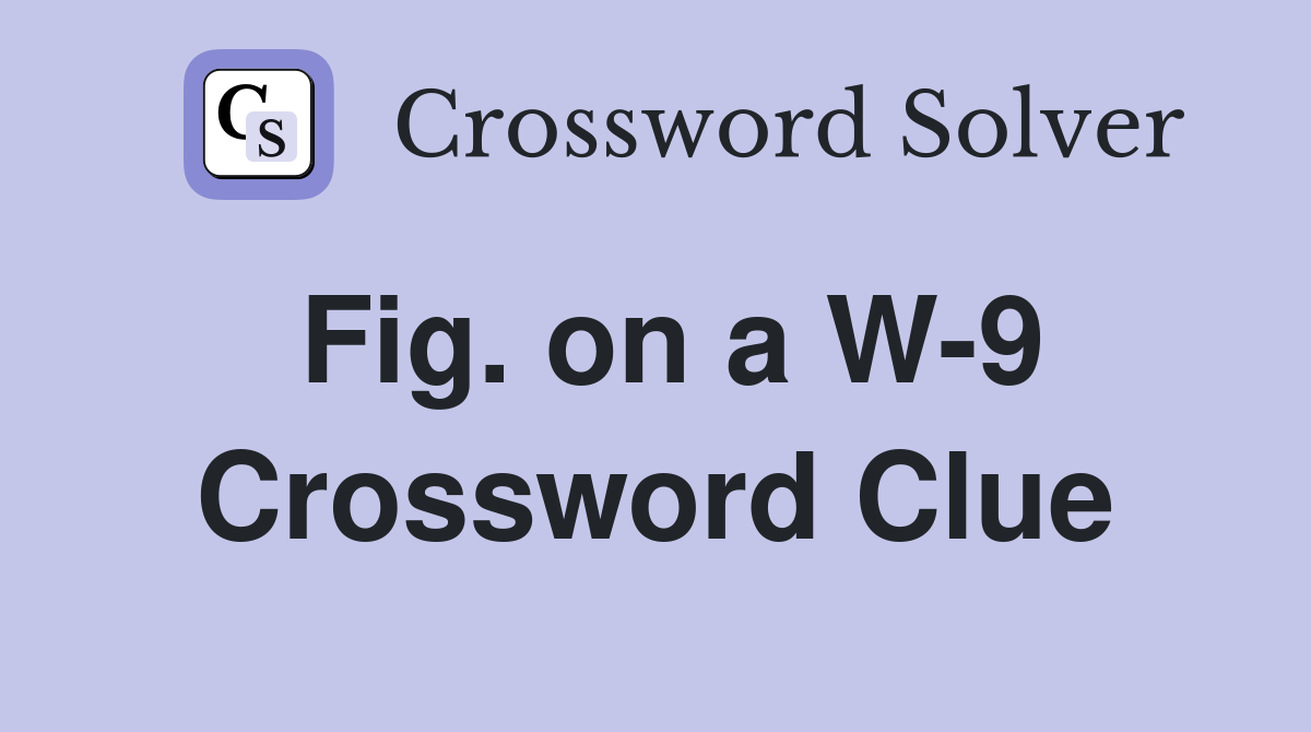Fig. on a W-9 Crossword Clue