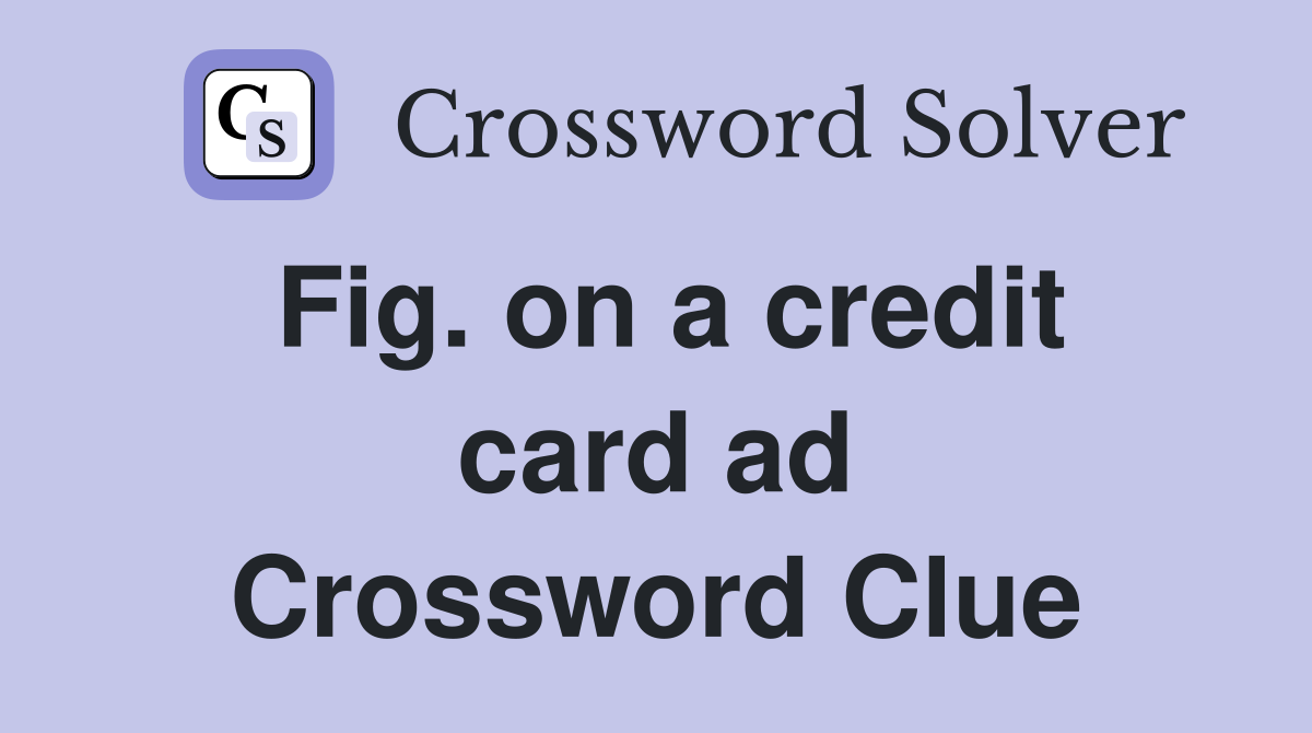 Fig. on a credit card ad Crossword Clue