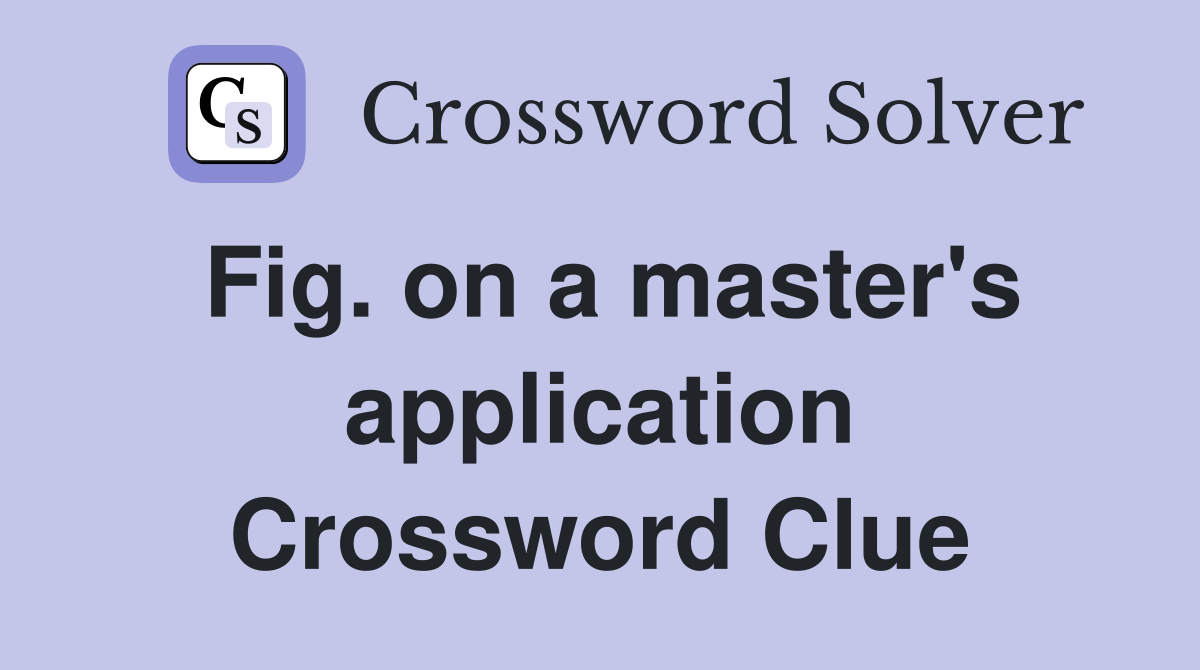 Fig. on a master's application Crossword Clue