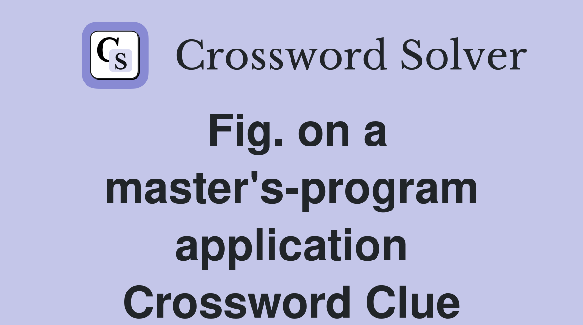 Fig. on a master's-program application Crossword Clue
