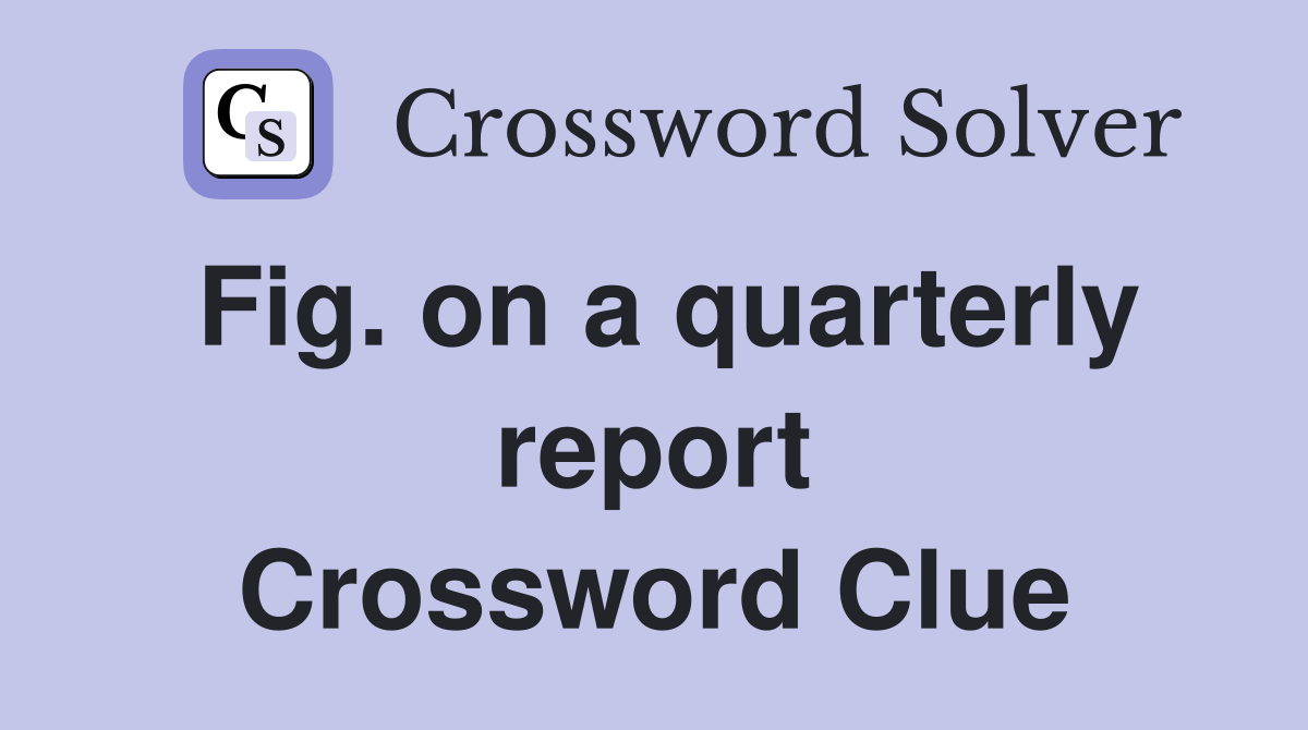 Fig. on a quarterly report Crossword Clue