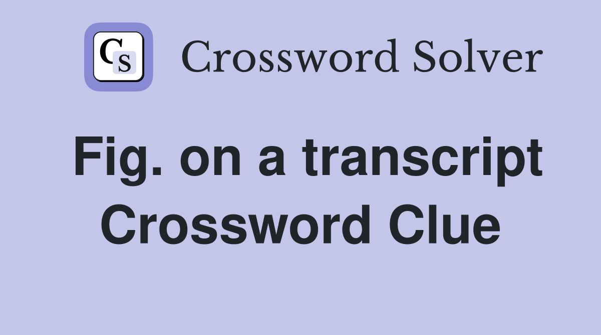Fig. on a transcript Crossword Clue